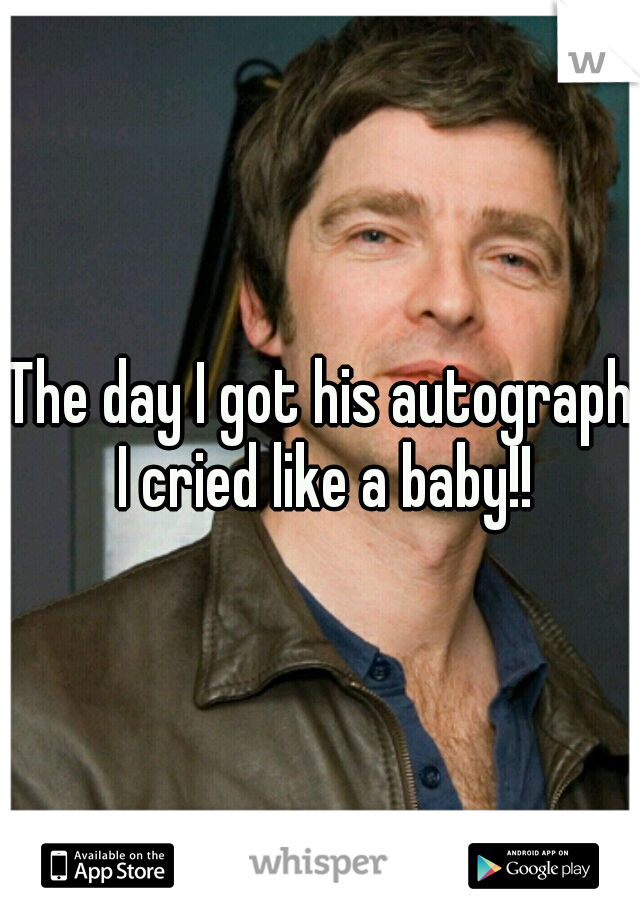 The day I got his autograph I cried like a baby!!