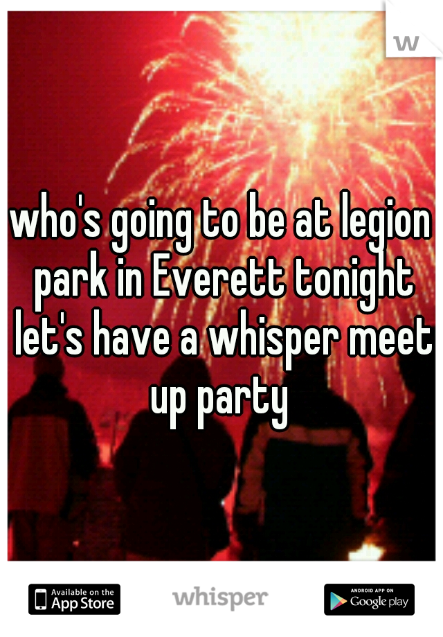 who's going to be at legion park in Everett tonight let's have a whisper meet up party 