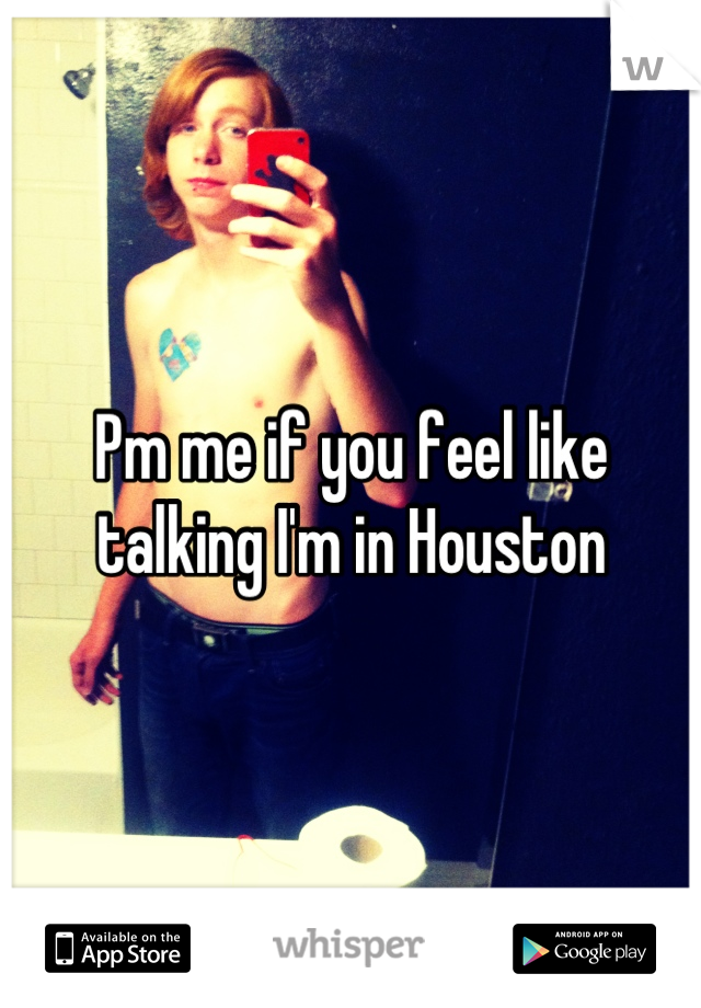 Pm me if you feel like talking I'm in Houston
