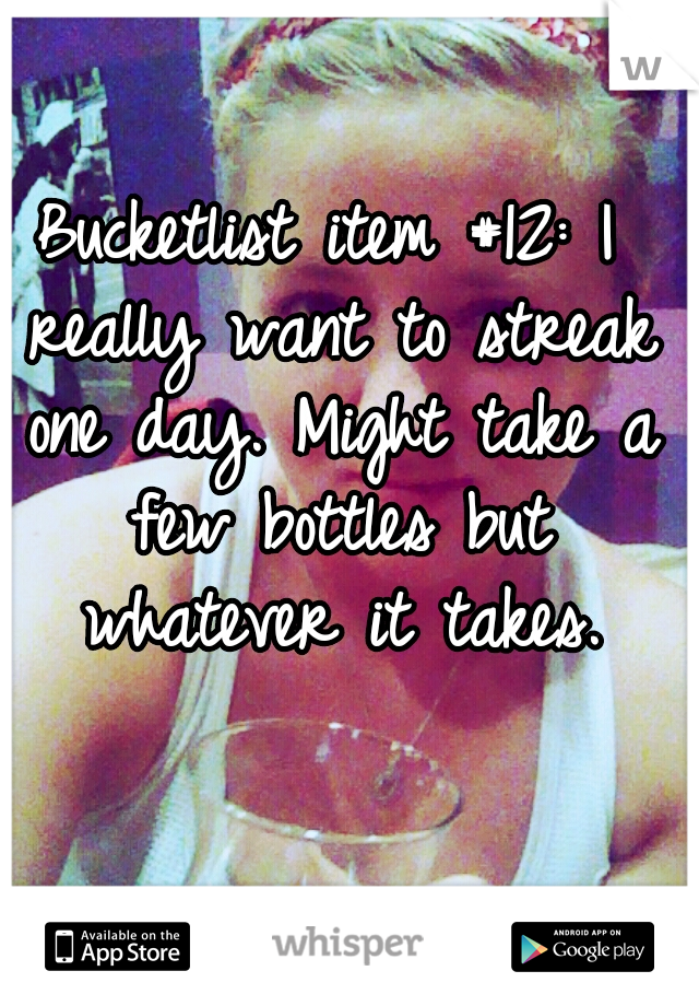 Bucketlist item #12: I really want to streak one day. Might take a few bottles but whatever it takes.