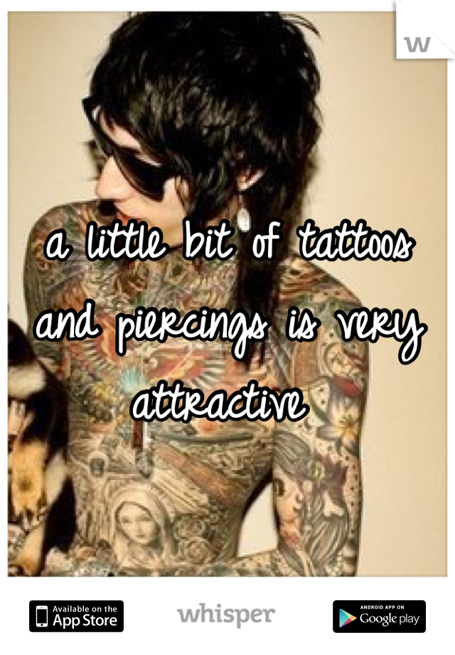 a little bit of tattoos and piercings is very attractive 