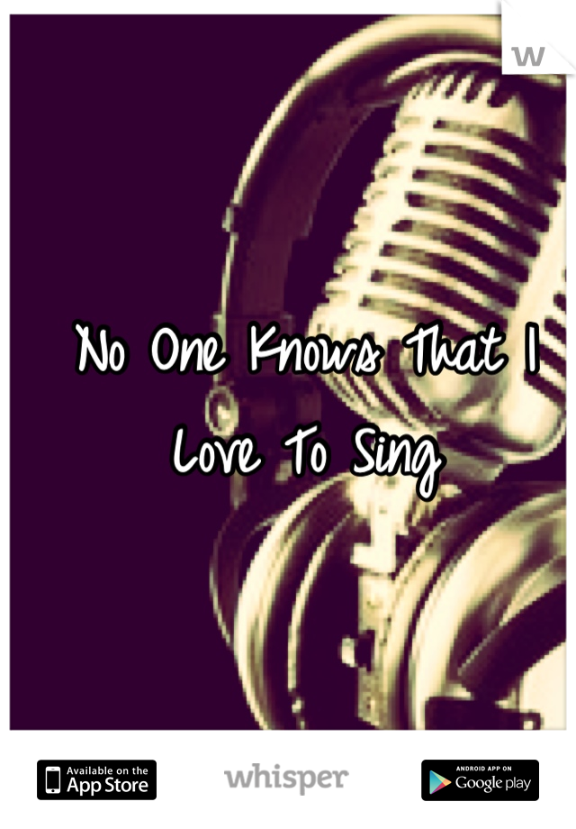No One Knows That I Love To Sing