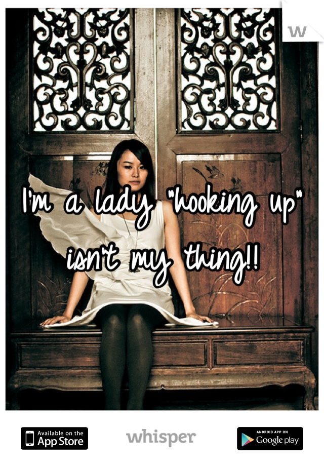 I'm a lady "hooking up" isn't my thing!!
