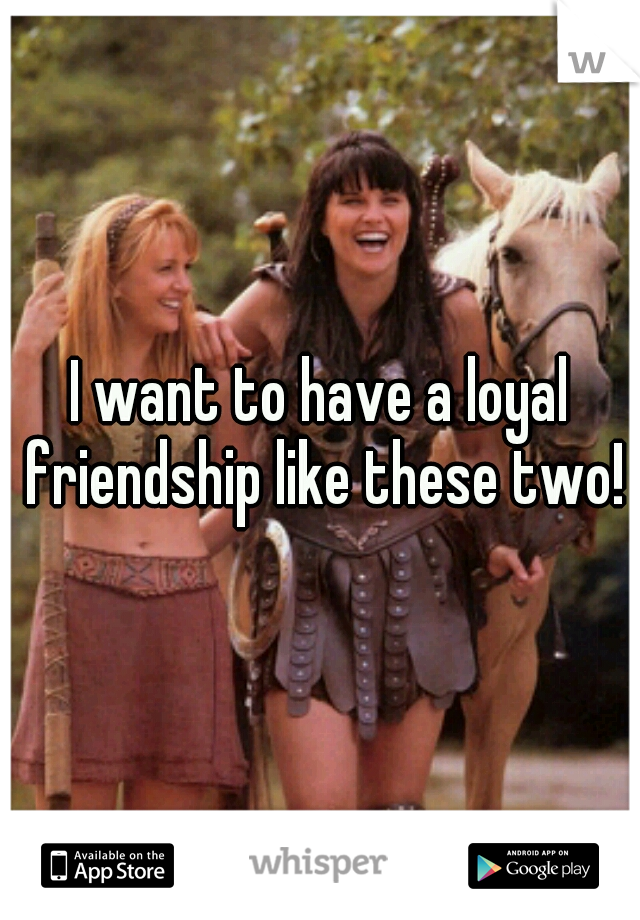 I want to have a loyal friendship like these two!