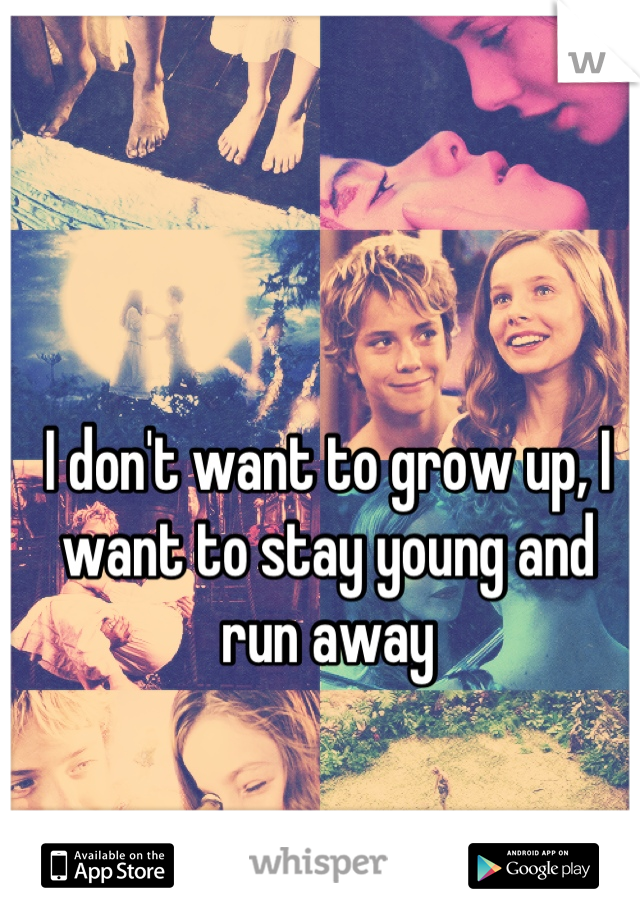 I don't want to grow up, I want to stay young and run away