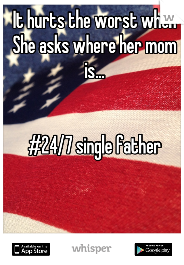 It hurts the worst when 
She asks where her mom is...


#24/7 single father