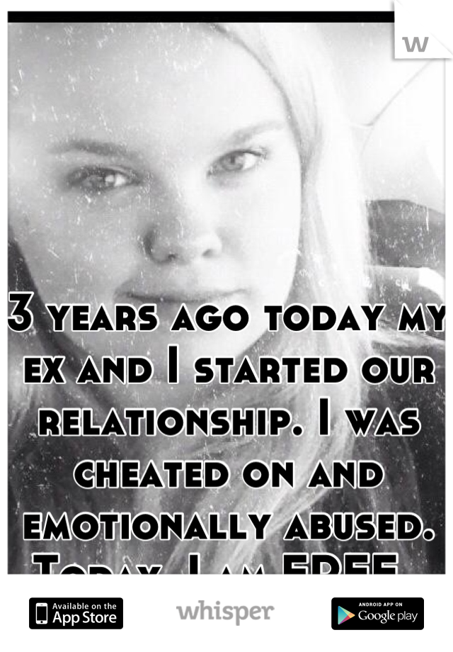 3 years ago today my ex and I started our relationship. I was cheated on and emotionally abused. Today, I am FREE. 