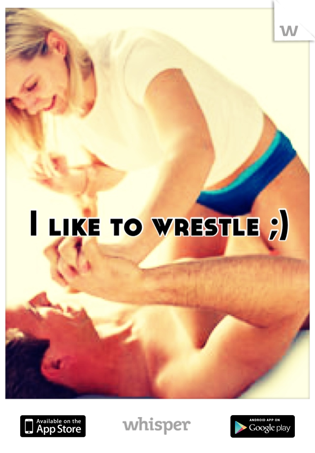 I like to wrestle ;)