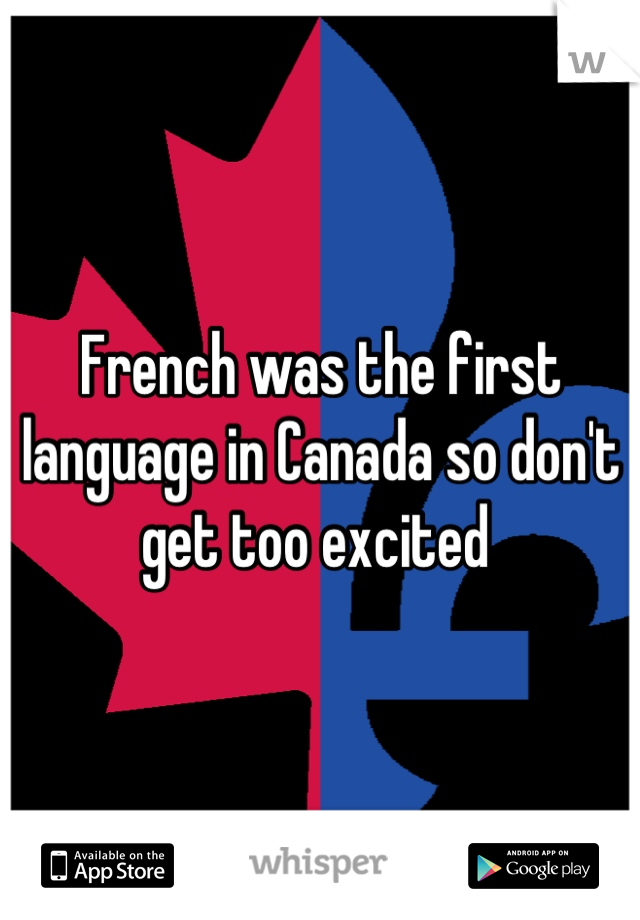French was the first language in Canada so don't get too excited 