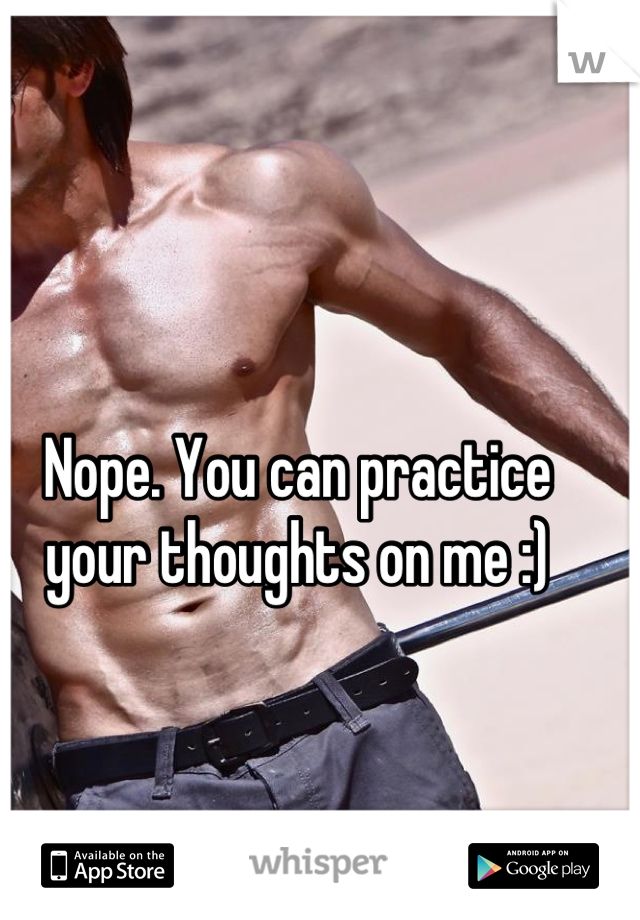 Nope. You can practice your thoughts on me :)
