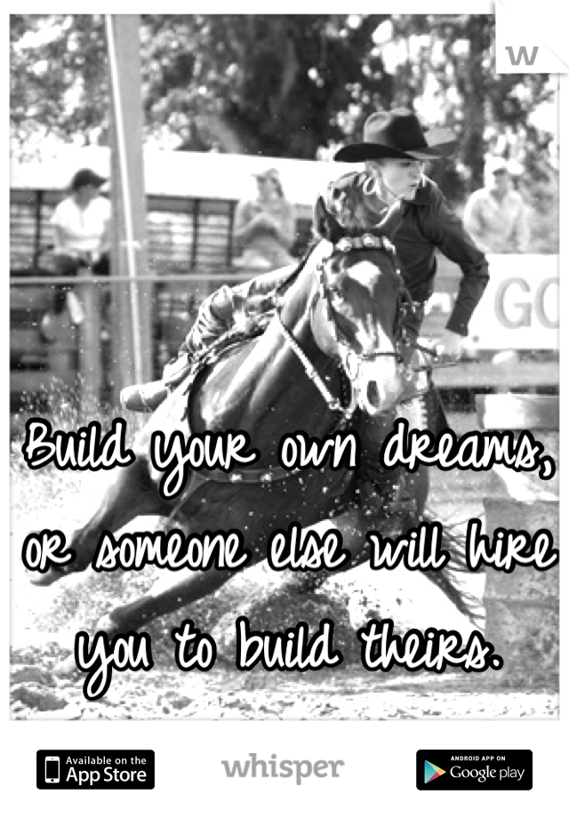 Build your own dreams, or someone else will hire you to build theirs.