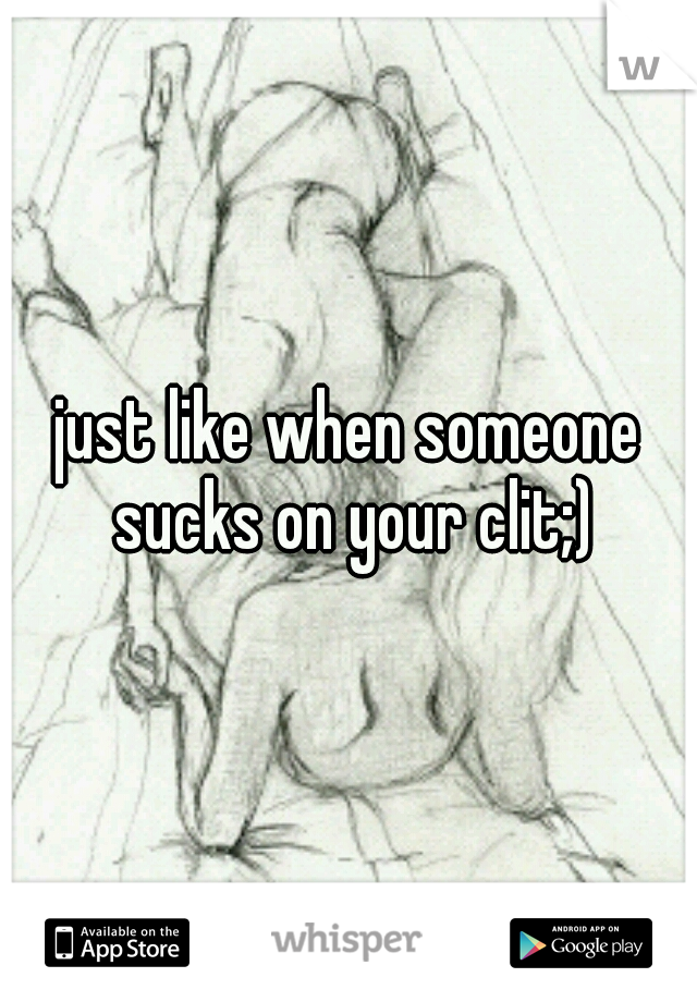 just like when someone sucks on your clit;)