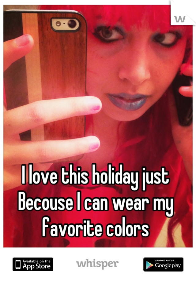 I love this holiday just Becouse I can wear my favorite colors
