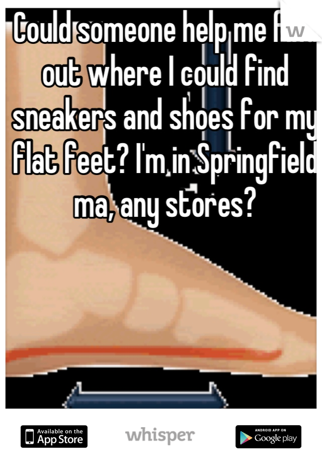 Could someone help me find out where I could find sneakers and shoes for my flat feet? I'm in Springfield ma, any stores?