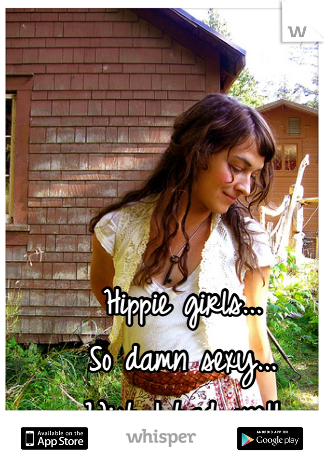 Hippie girls...
So damn sexy...
Wish I had one!!