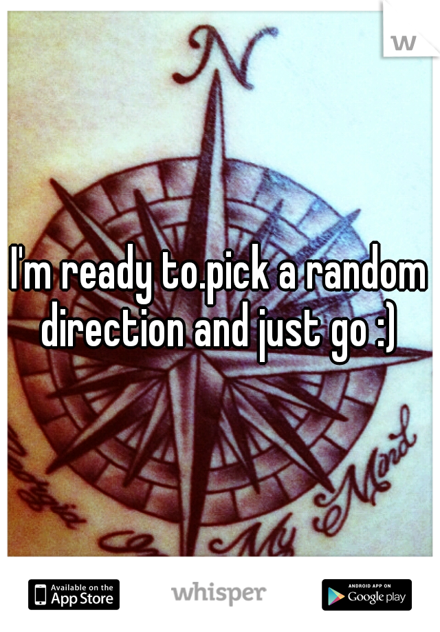 I'm ready to.pick a random direction and just go :) 