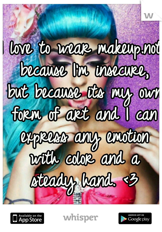 I love to wear makeup.not because I'm insecure, but because its my own form of art and I can express any emotion with color and a steady hand. <3