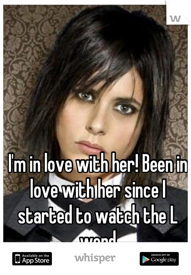 I'm in love with her! Been in love with her since I started to watch the L word