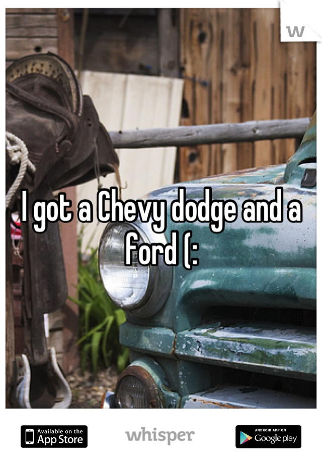 I got a Chevy dodge and a ford (: