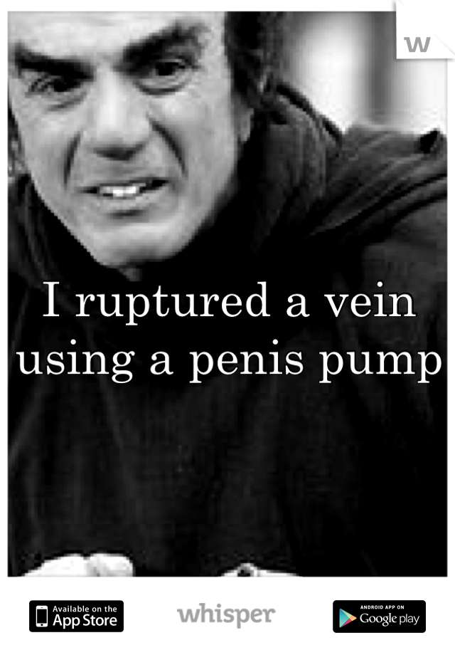 I ruptured a vein using a penis pump