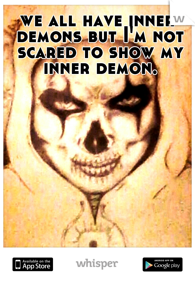 we all have inner demons but I'm not scared to show my inner demon.