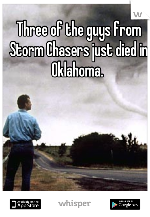 Three of the guys from Storm Chasers just died in Oklahoma. 