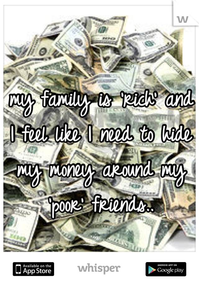my family is 'rich' and I feel like I need to hide my money around my 'poor' friends..