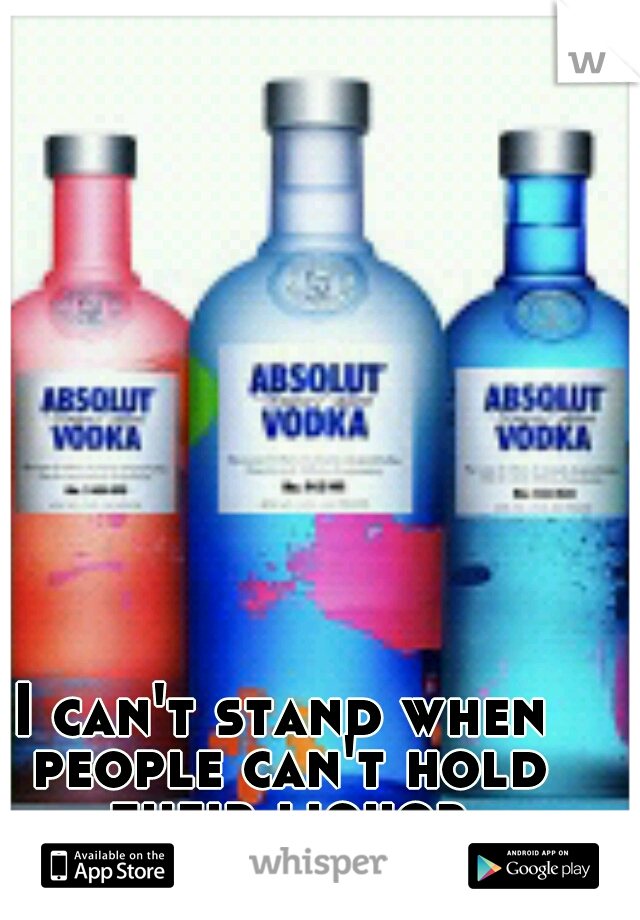 I can't stand when people can't hold their liquor