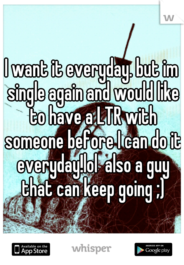 I want it everyday. but im single again and would like to have a LTR with someone before I can do it everyday!lol  also a guy that can keep going ;)