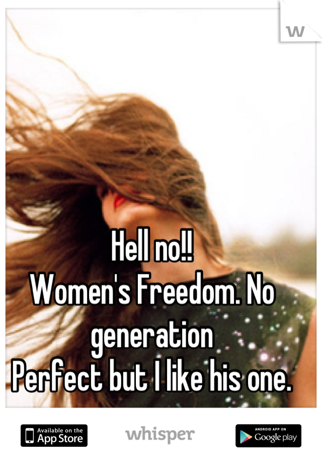 Hell no!!
Women's Freedom. No generation
Perfect but I like his one.