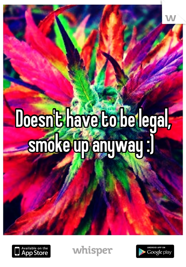 Doesn't have to be legal, smoke up anyway :) 
