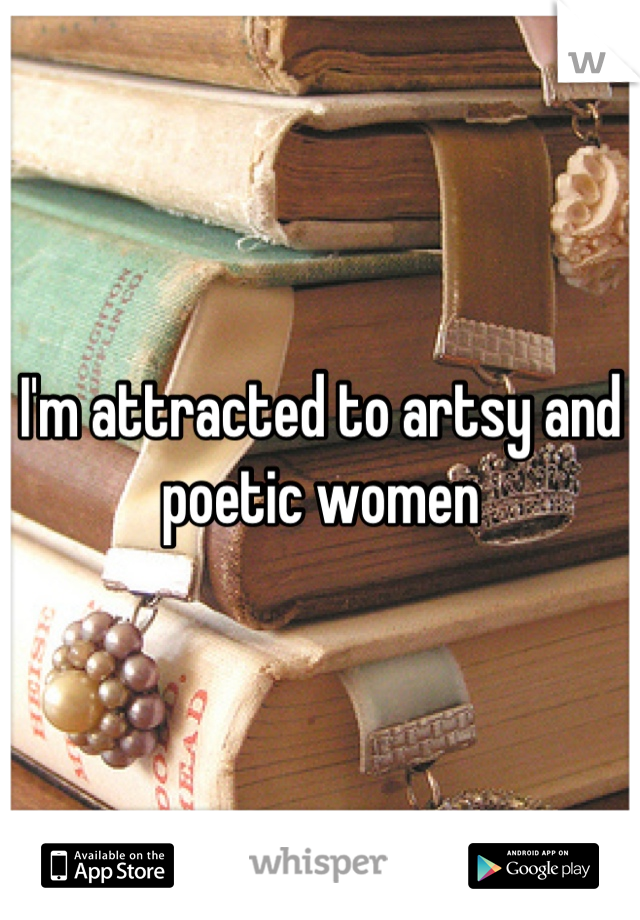 I'm attracted to artsy and poetic women