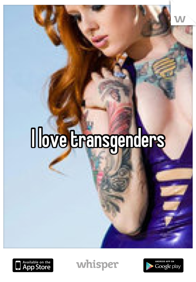 I love transgenders