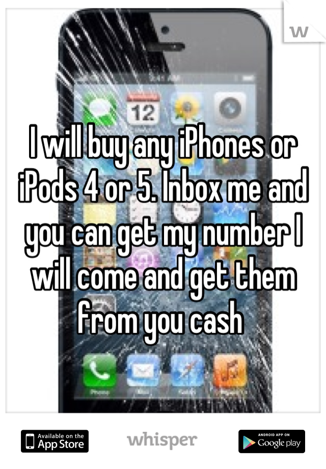 I will buy any iPhones or iPods 4 or 5. Inbox me and you can get my number I will come and get them from you cash 