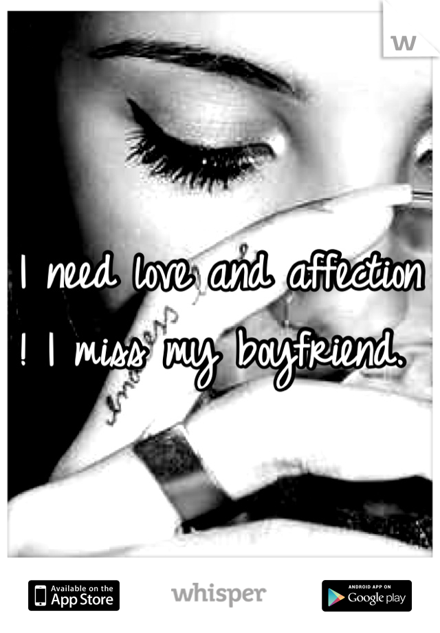 I need love and affection ! I miss my boyfriend. 