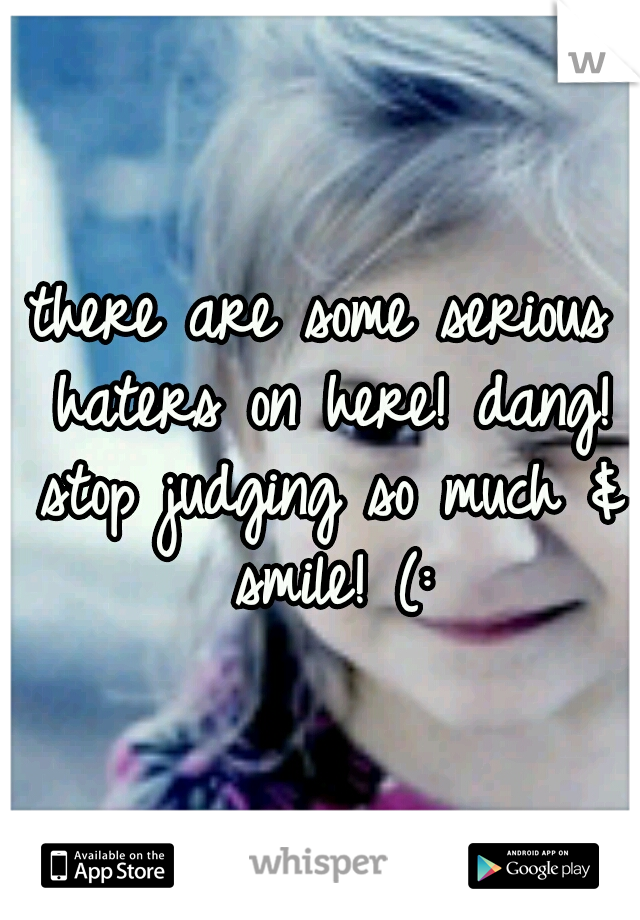 there are some serious haters on here! dang! stop judging so much & smile! (: