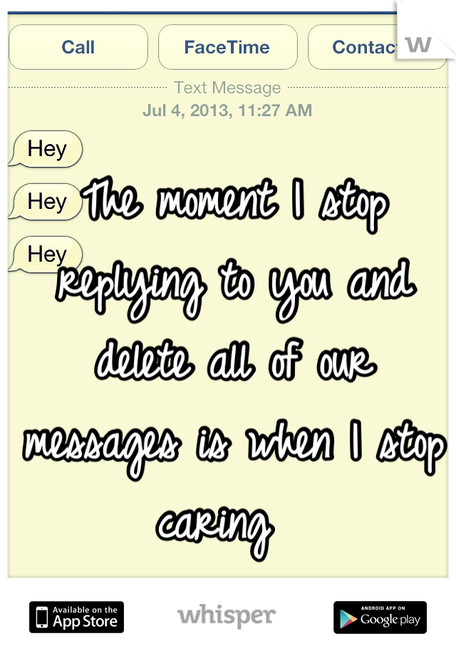 The moment I stop replying to you and delete all of our messages is when I stop caring  