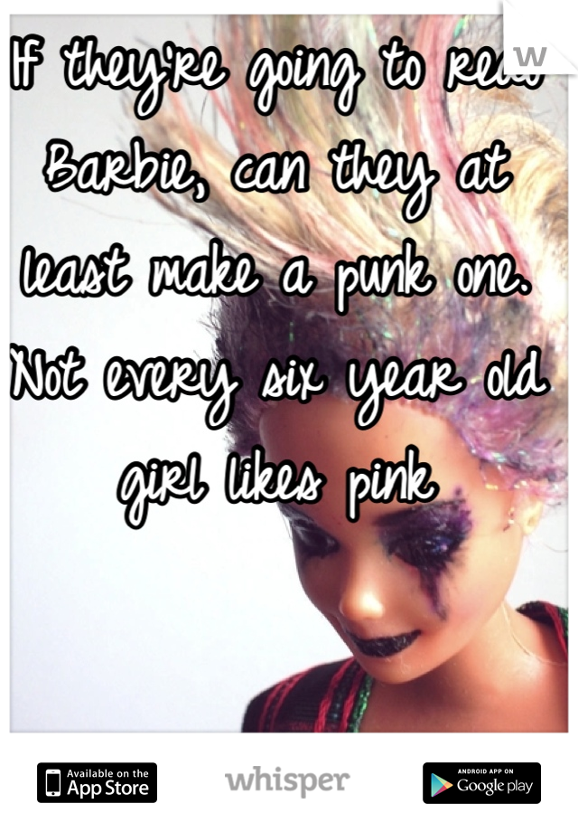 If they're going to redo Barbie, can they at least make a punk one. Not every six year old girl likes pink