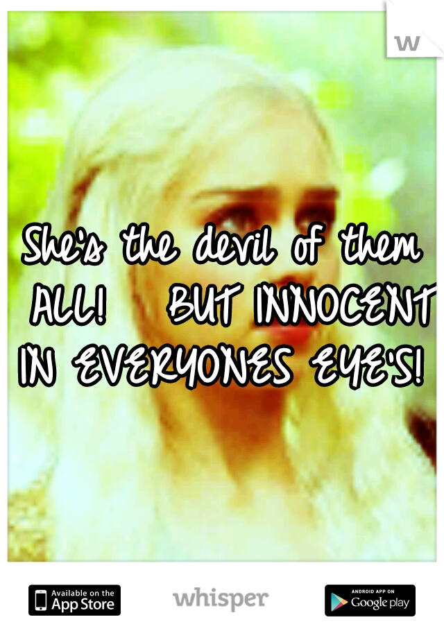 She's the devil of them ALL! 

BUT INNOCENT IN EVERYONES EYE'S! 