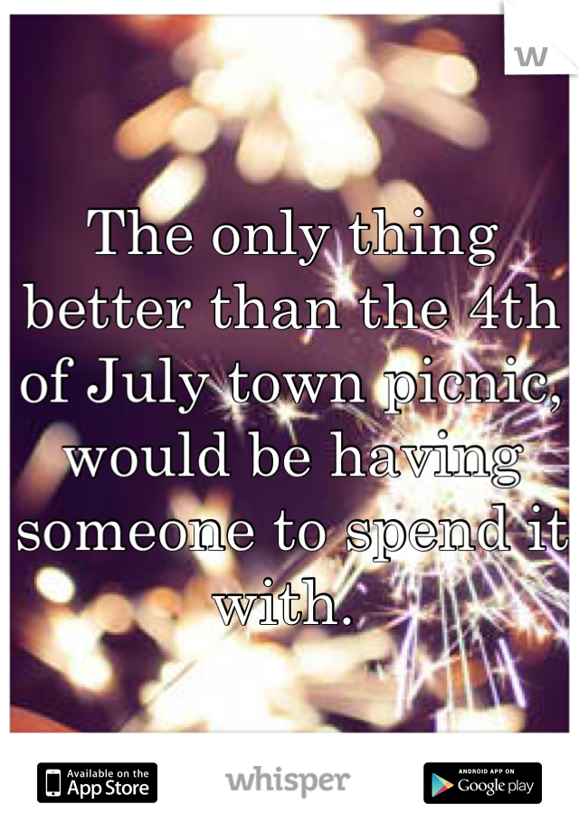The only thing better than the 4th of July town picnic, would be having someone to spend it with. 