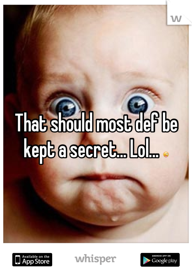 That should most def be kept a secret... Lol... 😜