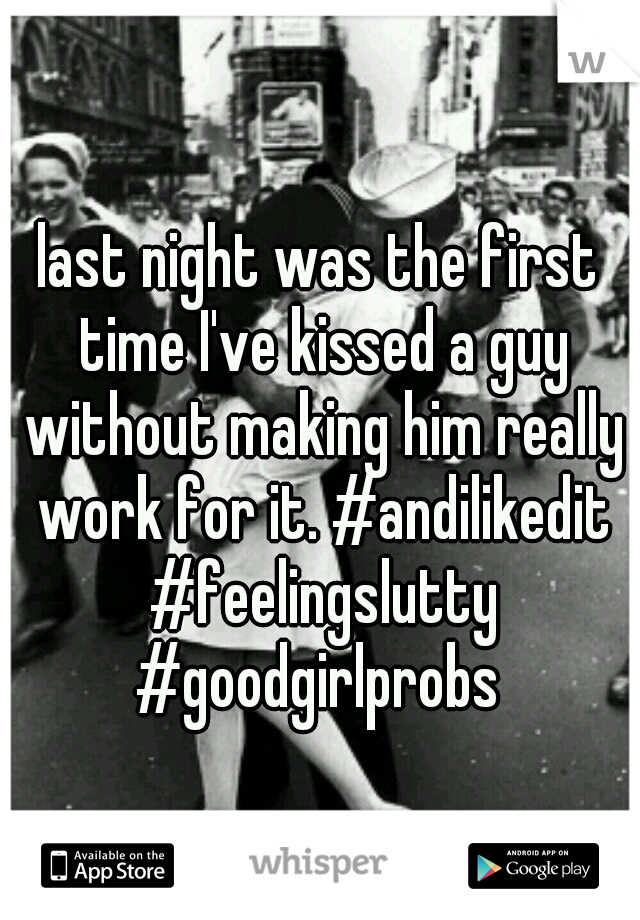last night was the first time I've kissed a guy without making him really work for it. #andilikedit #feelingslutty #goodgirlprobs 
