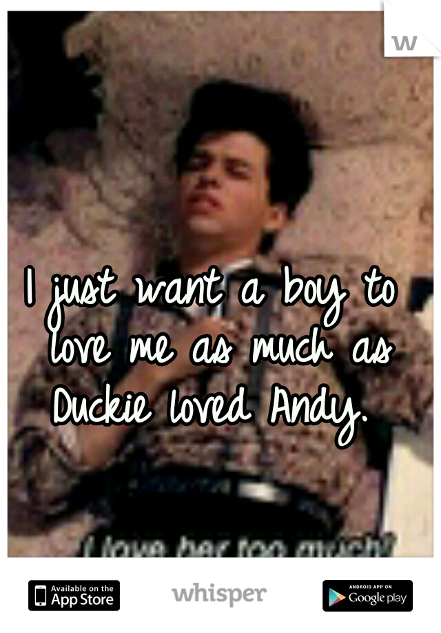 I just want a boy to love me as much as Duckie loved Andy. 