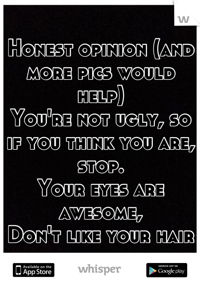 Honest opinion (and more pics would help)
You're not ugly, so if you think you are, stop. 
Your eyes are awesome,
Don't like your hair