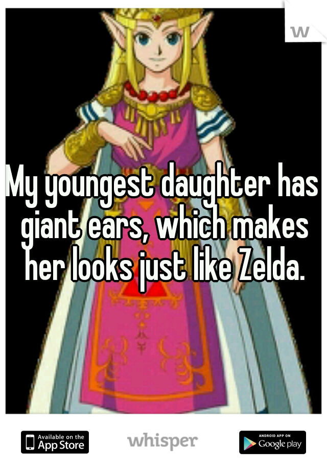 My youngest daughter has giant ears, which makes her looks just like Zelda.