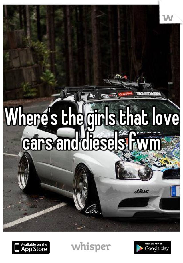 Where's the girls that love cars and diesels fwm