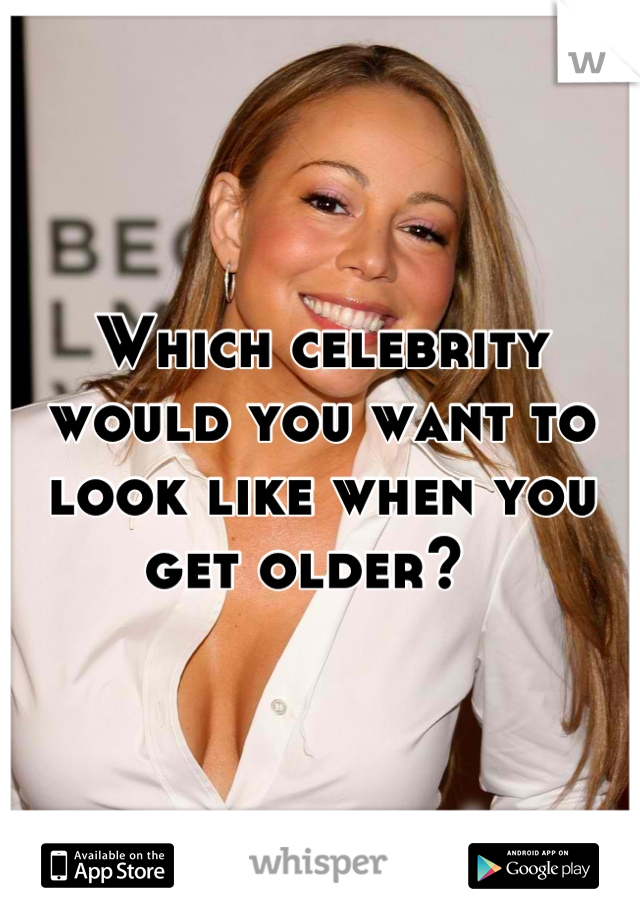 Which celebrity would you want to look like when you get older?  