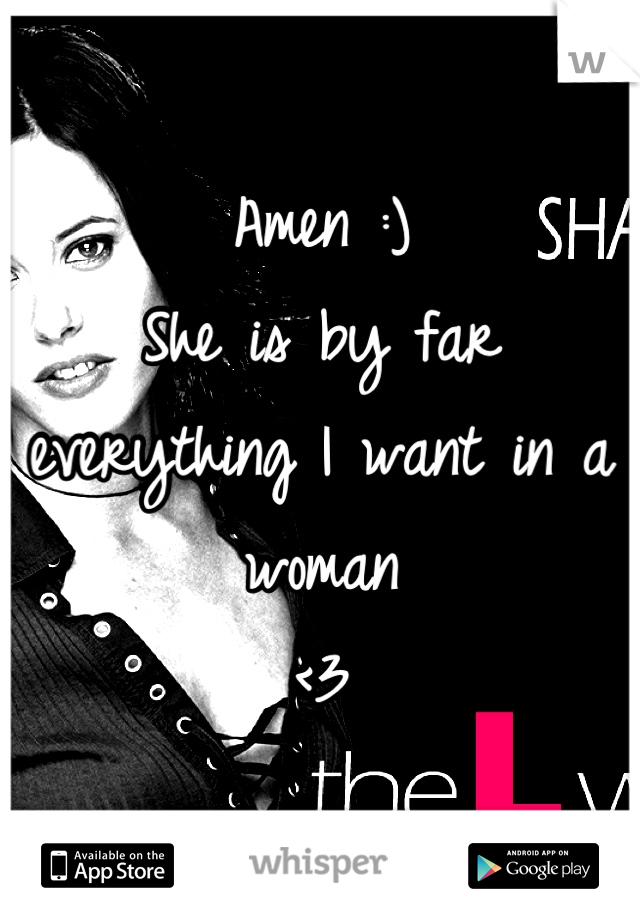 Amen :) 
She is by far everything I want in a woman 
<3