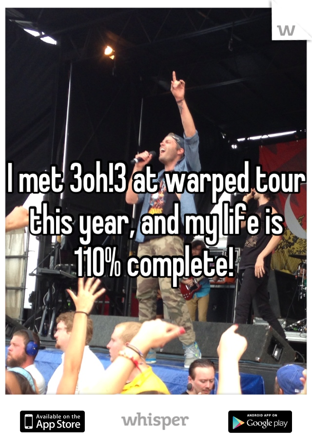 I met 3oh!3 at warped tour this year, and my life is 110% complete! 