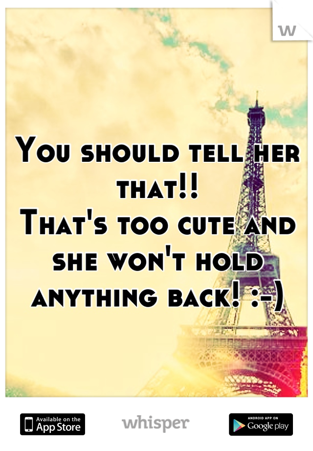 You should tell her that!! 
That's too cute and she won't hold anything back! :-)